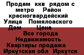 Продам 3ккв  рядом с метро  › Район ­ красногвардейский › Улица ­ Помялоаского › Дом ­ 5 › Цена ­ 4 500 - Все города Недвижимость » Квартиры продажа   . Иркутская обл.,Иркутск г.